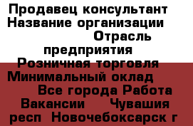 Продавец-консультант › Название организации ­ Tom Tailor › Отрасль предприятия ­ Розничная торговля › Минимальный оклад ­ 25 000 - Все города Работа » Вакансии   . Чувашия респ.,Новочебоксарск г.